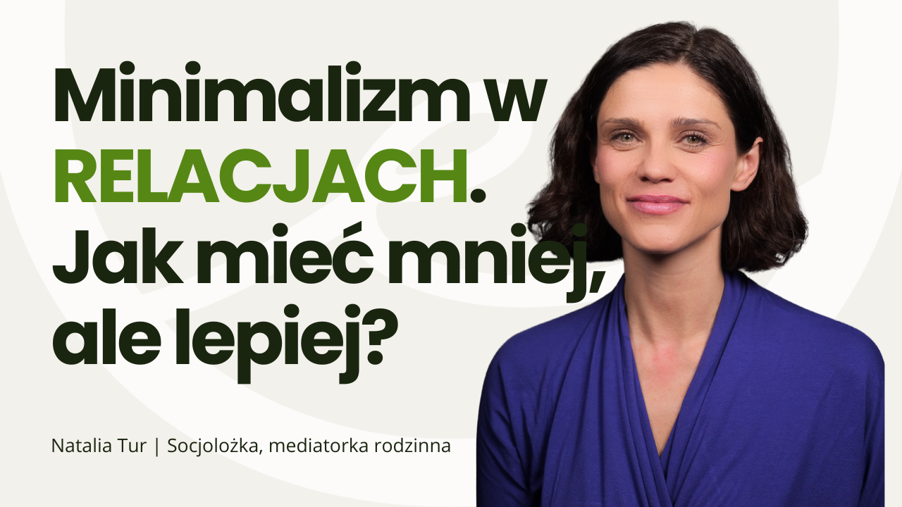 MINIMALIZM W RELACJACH – dlaczego mniej znaczy więcej? | rozmowa z mediatorką rodzinną Natalią Tur