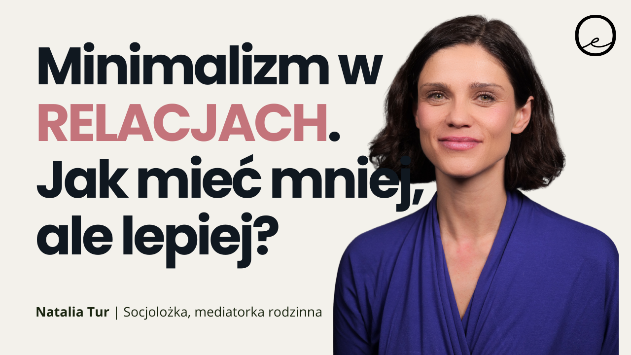 MINIMALIZM W RELACJACH – dlaczego mniej znaczy więcej? | rozmowa z mediatorką rodzinną Natalią Tur